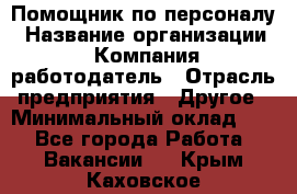 Помощник по персоналу › Название организации ­ Компания-работодатель › Отрасль предприятия ­ Другое › Минимальный оклад ­ 1 - Все города Работа » Вакансии   . Крым,Каховское